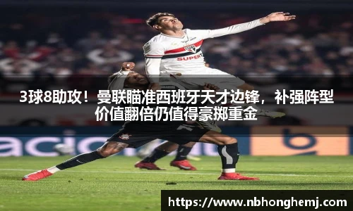 3球8助攻！曼联瞄准西班牙天才边锋，补强阵型价值翻倍仍值得豪掷重金