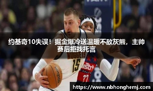 约基奇10失误！掘金爆冷送温暖不敌灰熊，主帅赛后拒找托言